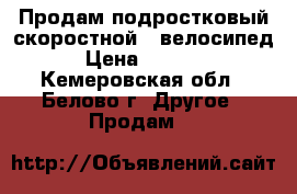 Продам подростковый скоростной   велосипед › Цена ­ 9 500 - Кемеровская обл., Белово г. Другое » Продам   